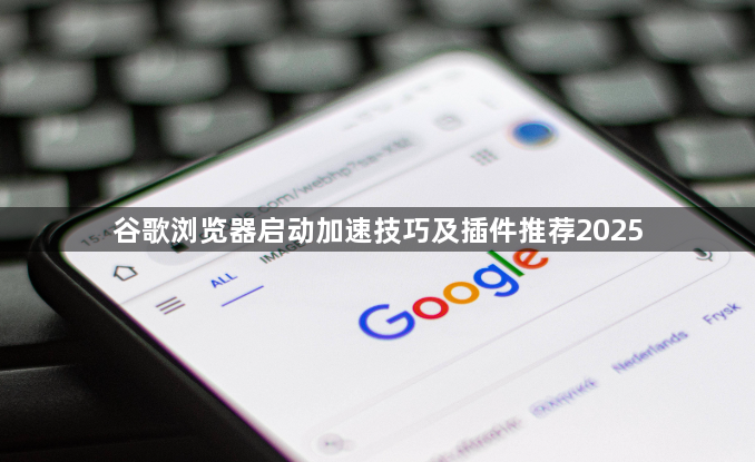 谷歌浏览器启动加速技巧及插件推荐20251