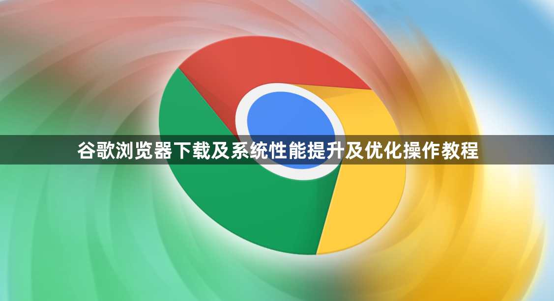 谷歌浏览器下载及系统性能提升及优化操作教程1
