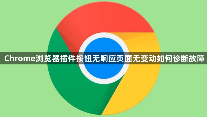 Chrome浏览器插件按钮无响应页面无变动如何诊断故障1
