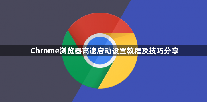 Chrome浏览器高速启动设置教程及技巧分享1