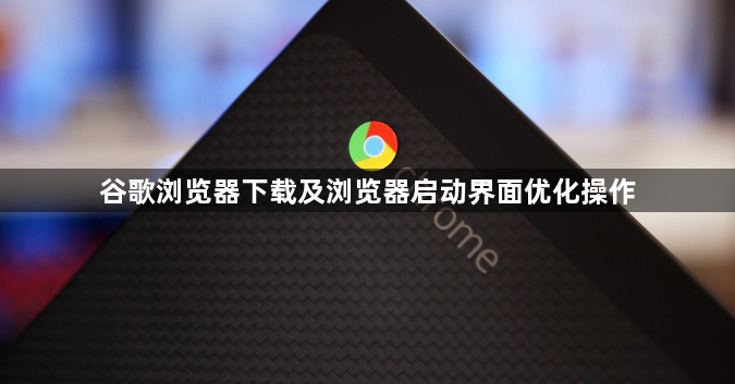 谷歌浏览器下载及浏览器启动界面优化操作1