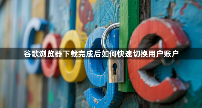 谷歌浏览器下载完成后如何快速切换用户账户1