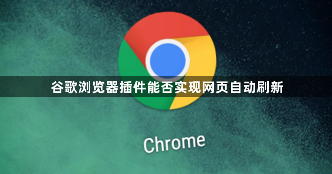 谷歌浏览器插件能否实现网页自动刷新1