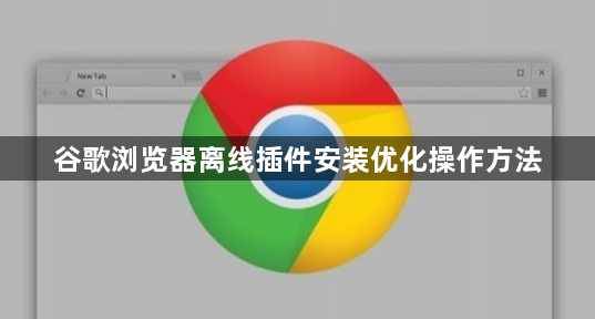 谷歌浏览器离线插件安装优化操作方法1
