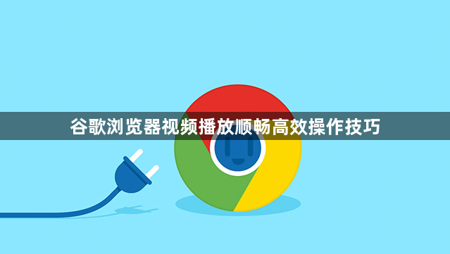 谷歌浏览器视频播放顺畅高效操作技巧1