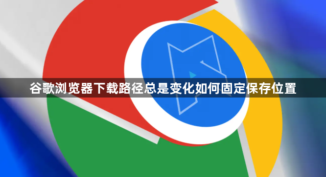 谷歌浏览器下载路径总是变化如何固定保存位置1