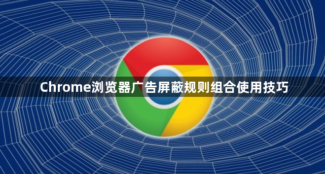 Chrome浏览器广告屏蔽规则组合使用技巧1