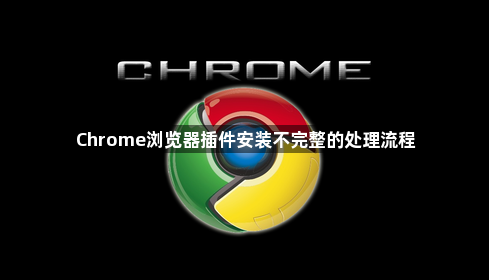 Chrome浏览器插件安装不完整的处理流程1