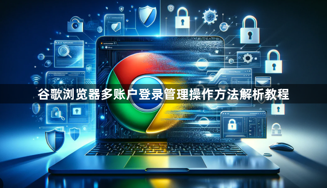 谷歌浏览器多账户登录管理操作方法解析教程1