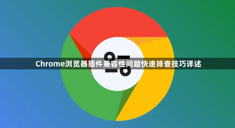 Chrome浏览器插件兼容性问题快速排查技巧详述1