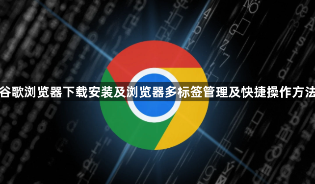 谷歌浏览器下载安装及浏览器多标签管理及快捷操作方法1