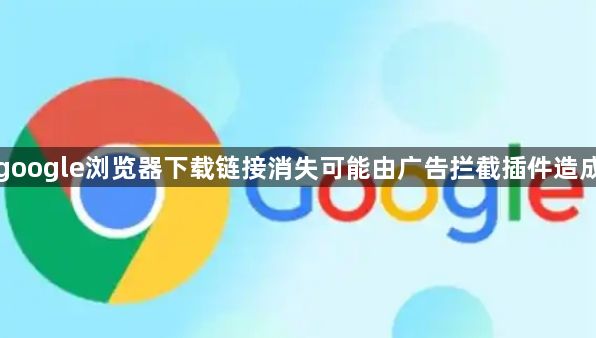 google浏览器下载链接消失可能由广告拦截插件造成1
