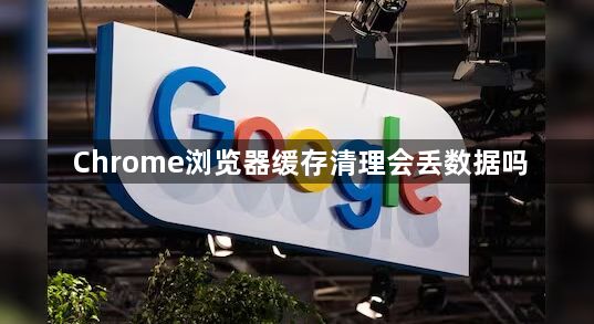 Chrome浏览器缓存清理会丢数据吗1