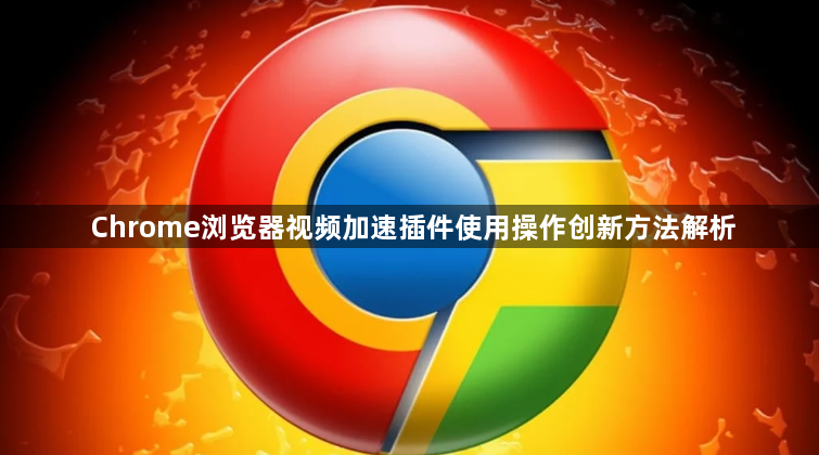 Chrome浏览器视频加速插件使用操作创新方法解析1