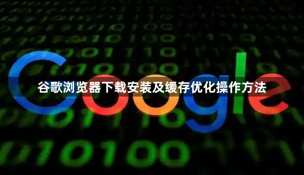 谷歌浏览器下载安装及缓存优化操作方法1