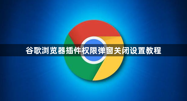 谷歌浏览器插件权限弹窗关闭设置教程1