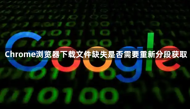 Chrome浏览器下载文件缺失是否需要重新分段获取1