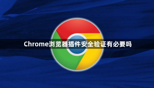 Chrome浏览器插件安全验证有必要吗1