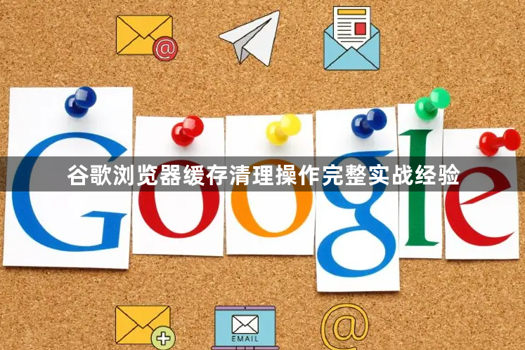 谷歌浏览器缓存清理操作完整实战经验1