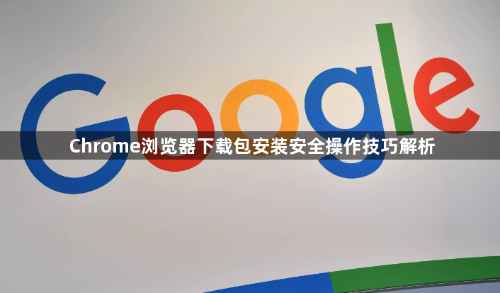 Chrome浏览器下载包安装安全操作技巧解析1