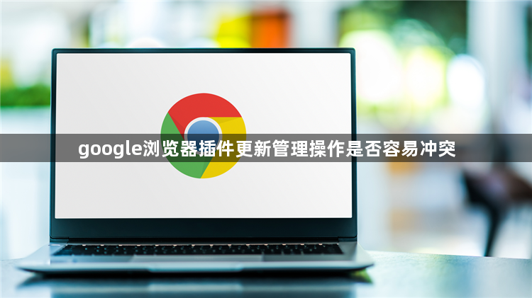 google浏览器插件更新管理操作是否容易冲突1