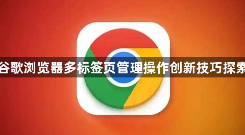 谷歌浏览器多标签页管理操作创新技巧探索1