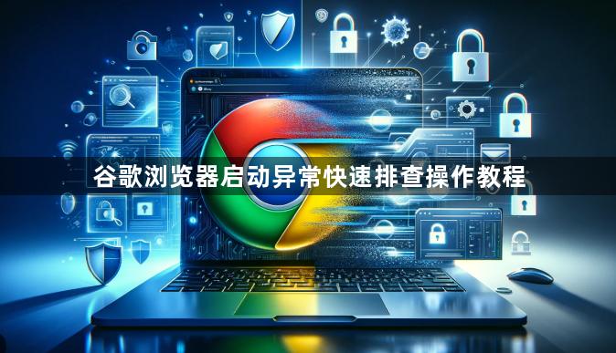 谷歌浏览器启动异常快速排查操作教程1