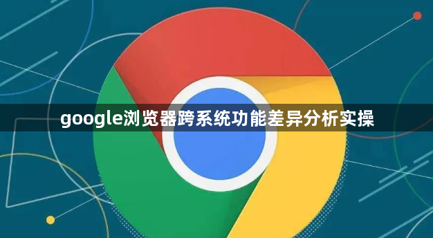 google浏览器跨系统功能差异分析实操1