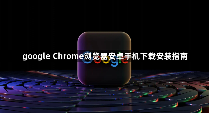 google Chrome浏览器安卓手机下载安装指南1