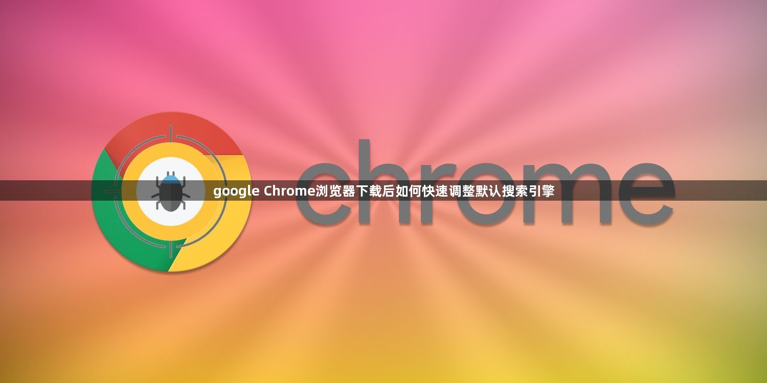 google Chrome浏览器下载后如何快速调整默认搜索引擎1