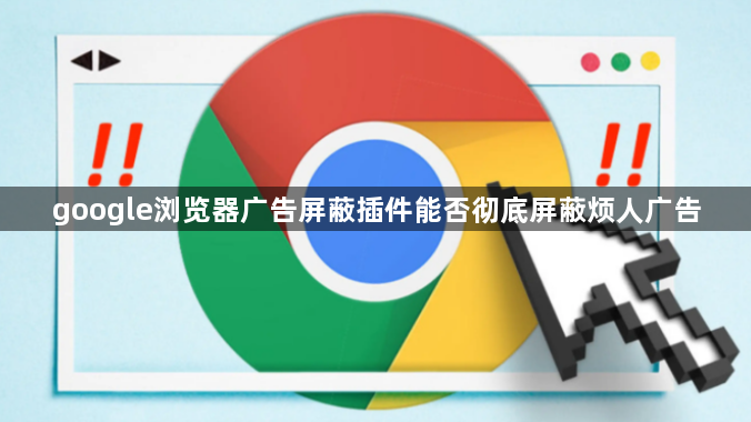 google浏览器广告屏蔽插件能否彻底屏蔽烦人广告1