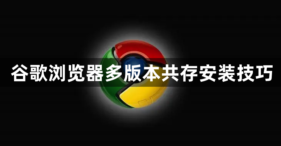 谷歌浏览器多版本共存安装技巧1