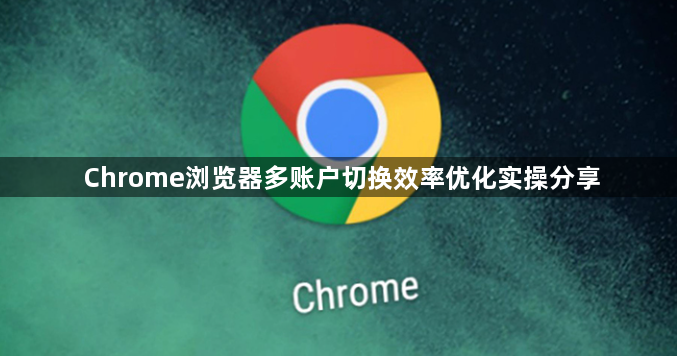 Chrome浏览器多账户切换效率优化实操分享1