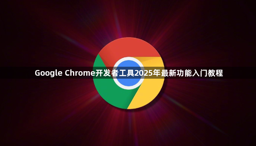Google Chrome开发者工具2025年最新功能入门教程1