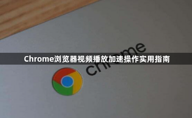 Chrome浏览器视频播放加速操作实用指南1