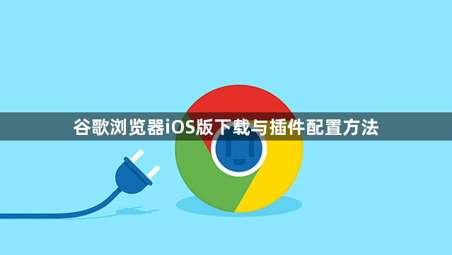 谷歌浏览器iOS版下载与插件配置方法1