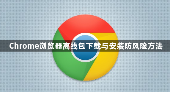 Chrome浏览器离线包下载与安装防风险方法1