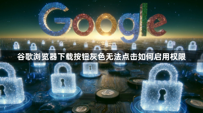 谷歌浏览器下载按钮灰色无法点击如何启用权限1