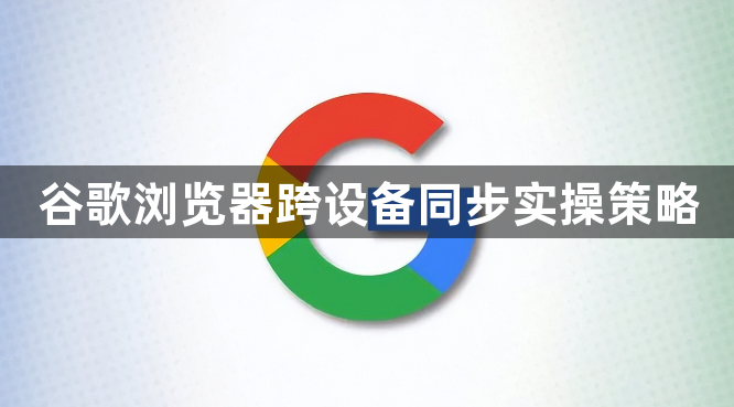 谷歌浏览器跨设备同步实操策略1