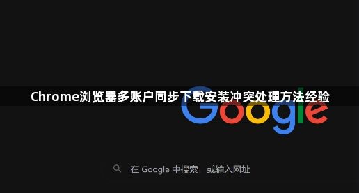 Chrome浏览器多账户同步下载安装冲突处理方法经验1