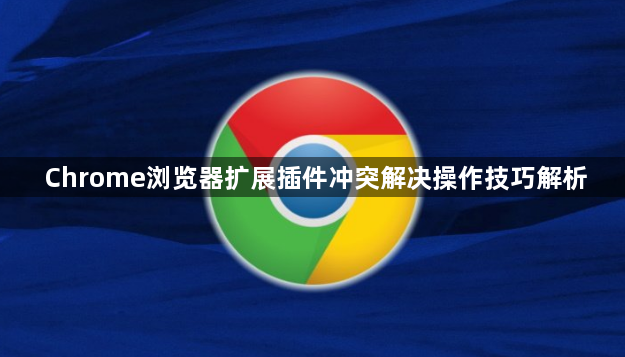 Chrome浏览器扩展插件冲突解决操作技巧解析1