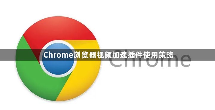Chrome浏览器视频加速插件使用策略1