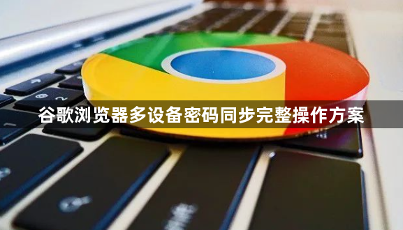 谷歌浏览器多设备密码同步完整操作方案1