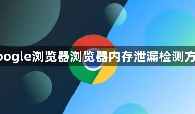 google浏览器浏览器内存泄漏检测方法1