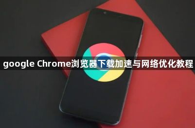 google Chrome浏览器下载加速与网络优化教程1