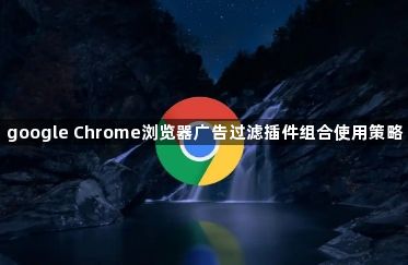 google Chrome浏览器广告过滤插件组合使用策略1