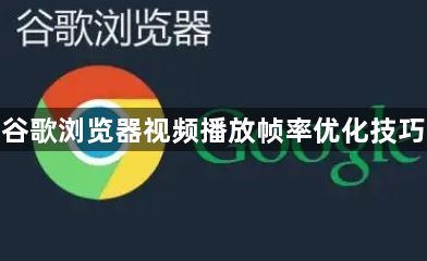 谷歌浏览器视频播放帧率优化技巧1