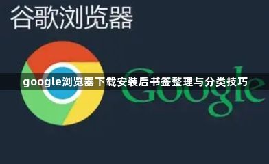 google浏览器下载安装后书签整理与分类技巧1