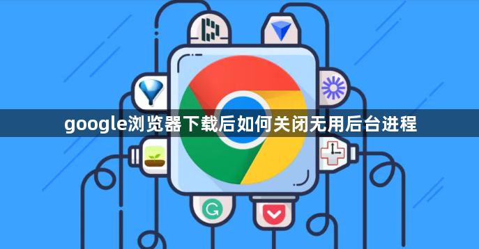google浏览器下载后如何关闭无用后台进程1