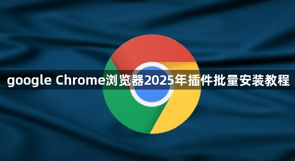 google Chrome浏览器2025年插件批量安装教程1